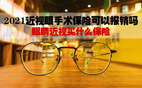 2021近视眼手术保险可以报销吗 眼睛近视买什么保险 产品推荐